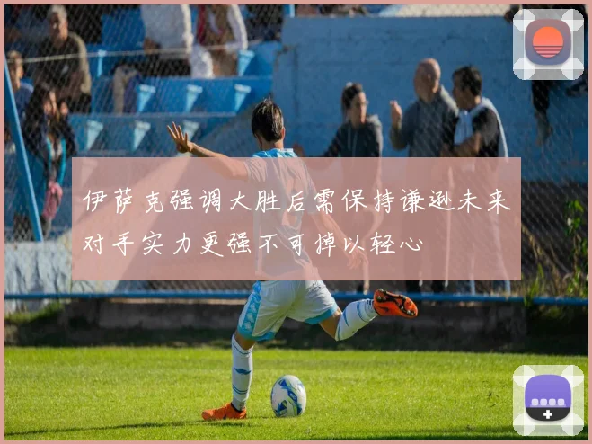 伊萨克强调大胜后需保持谦逊未来对手实力更强不可掉以轻心