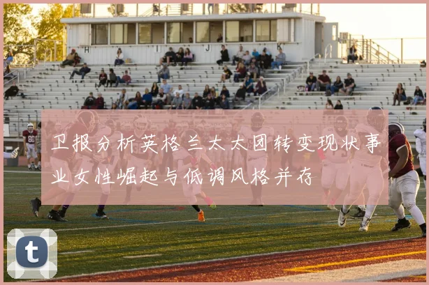 卫报分析英格兰太太团转变现状事业女性崛起与低调风格并存