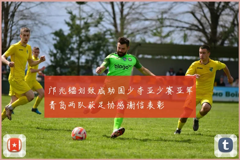 邝兆镭刘致成助国少夺亚少赛亚军青岛两队获足协感谢信表彰