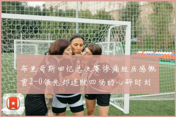 布里奇斯回忆总决赛惨痛经历感慨曾2-0领先却连败四场的心碎时刻