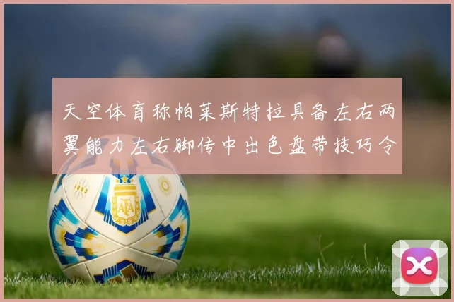 天空体育称帕莱斯特拉具备左右两翼能力左右脚传中出色盘带技巧令人赞叹