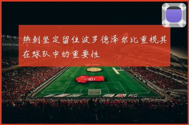 热刺坚定留住波罗德泽尔比重视其在球队中的重要性