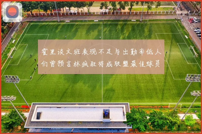 霍里谈文班表现不足与出勤率低人们曾预言林疯狂将成联盟最佳球员