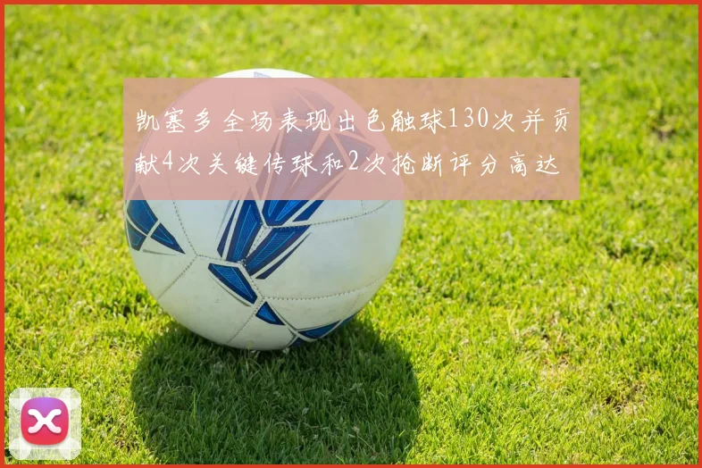 凯塞多全场表现出色触球130次并贡献4次关键传球和2次抢断评分高达82
