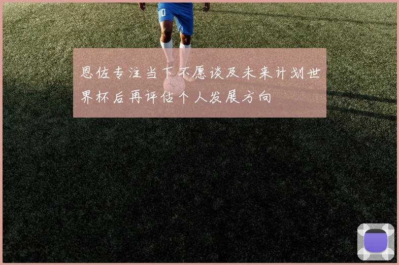 恩佐专注当下不愿谈及未来计划世界杯后再评估个人发展方向
