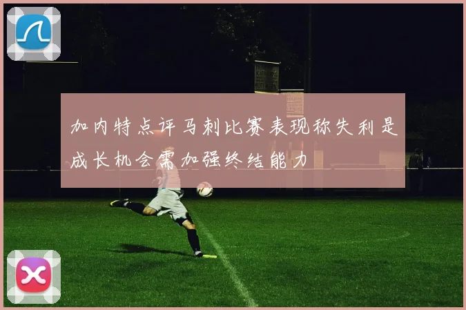 加内特点评马刺比赛表现称失利是成长机会需加强终结能力